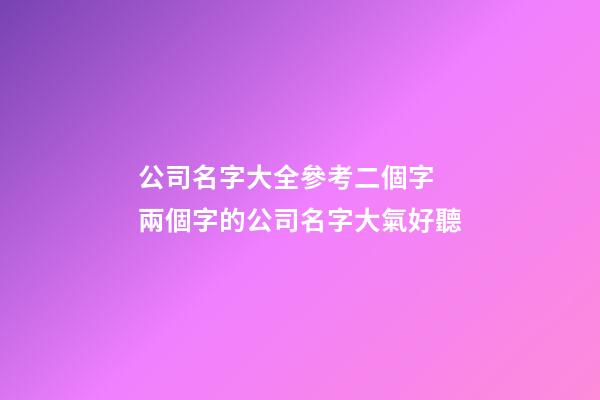 公司名字大全參考二個字 兩個字的公司名字大氣好聽